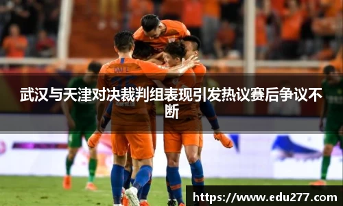 武汉与天津对决裁判组表现引发热议赛后争议不断