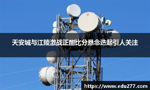 天安城与江陵激战正酣比分悬念迭起引人关注