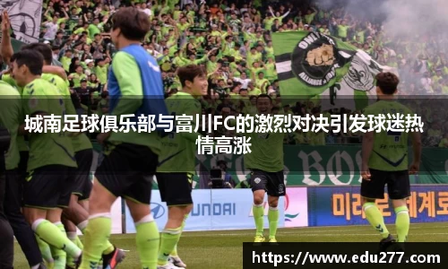 城南足球俱乐部与富川FC的激烈对决引发球迷热情高涨