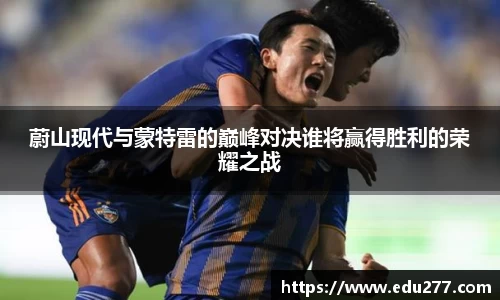 蔚山现代与蒙特雷的巅峰对决谁将赢得胜利的荣耀之战