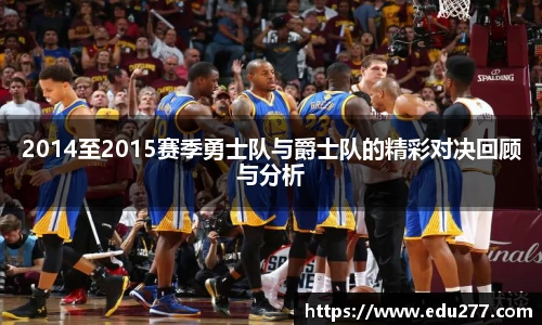 2014至2015赛季勇士队与爵士队的精彩对决回顾与分析
