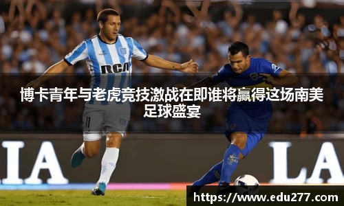 博卡青年与老虎竞技激战在即谁将赢得这场南美足球盛宴